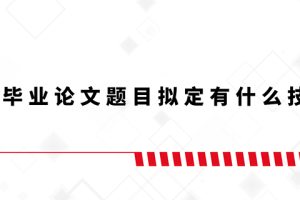 大学毕业论文题目拟定有什么技巧？