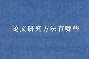 论文研究方法有哪些(论文的研究方法怎么写)