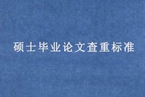 硕士毕业论文查重标准(查重是在什么范围内查)