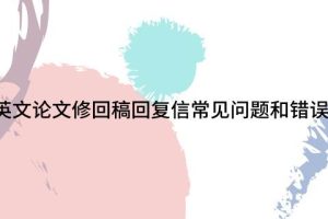 SCI英文论文修回稿回复信常见问题和错误分析！