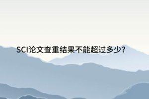 SCI论文查重结果不能超过多少？
