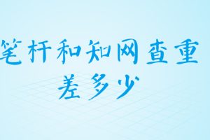 笔杆和知网查重差多少