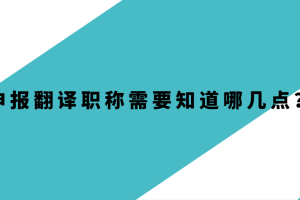 申报翻译职称需要知道哪几点？