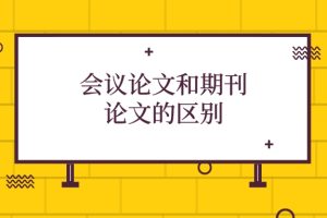 会议论文和期刊论文的区别