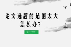 论文选题的范围太大怎么办？