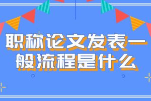 职称论文发表一般流程是什么